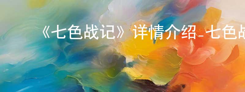 蔡汉英发布《七色战记》详情介绍_七色战记已完结在线观看_七色战记迅雷下载_国漫